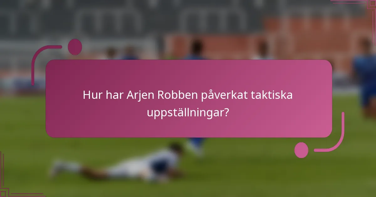 Hur har Arjen Robben påverkat taktiska uppställningar?