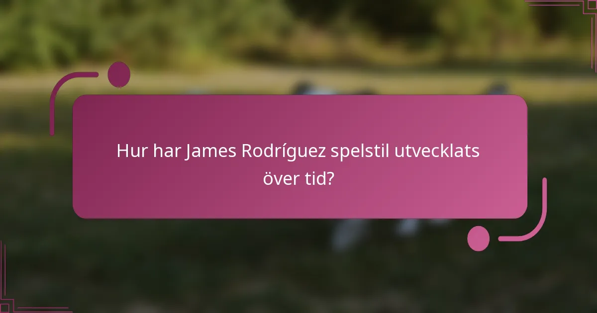 Hur har James Rodríguez spelstil utvecklats över tid?