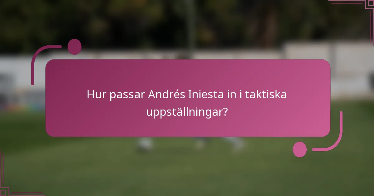 Hur passar Andrés Iniesta in i taktiska uppställningar?