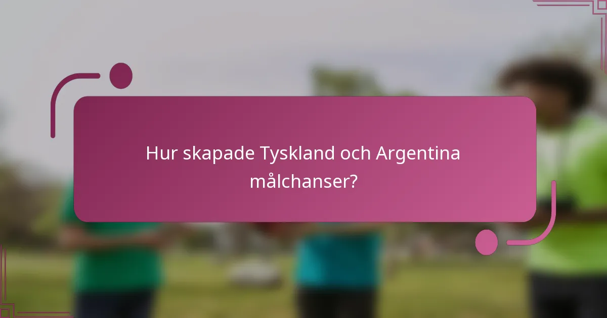 Hur skapade Tyskland och Argentina målchanser?