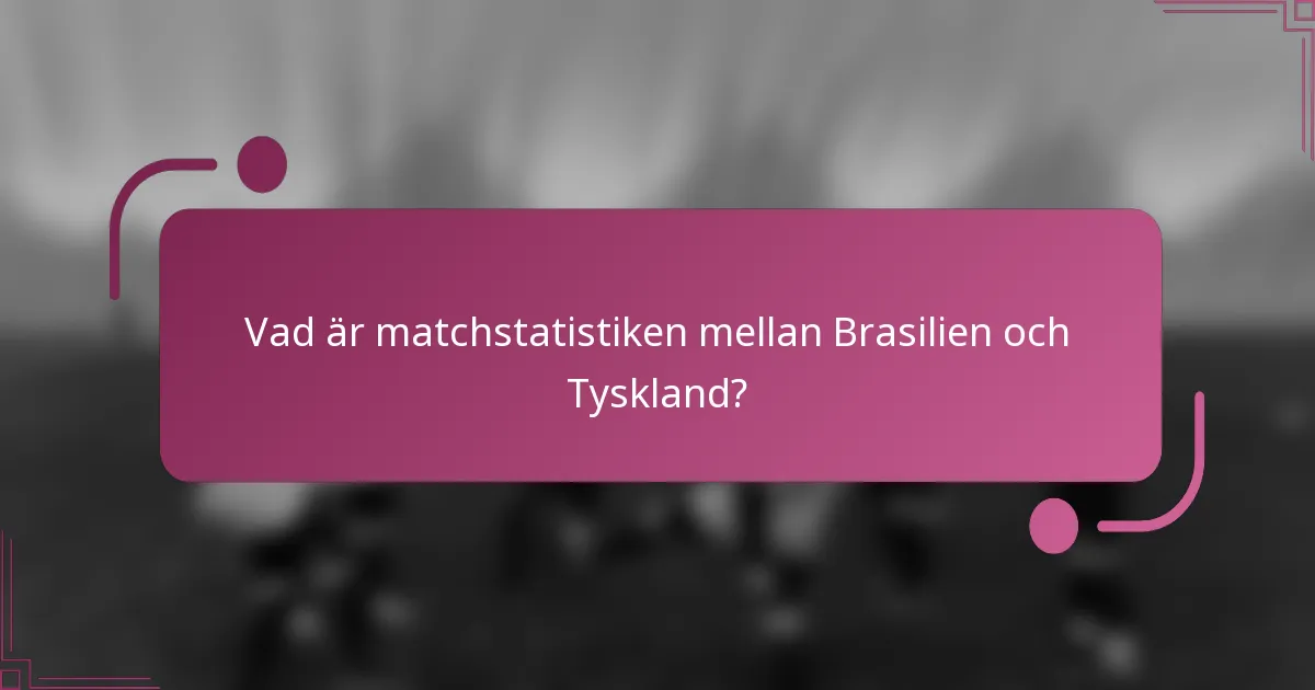 Vad är matchstatistiken mellan Brasilien och Tyskland?