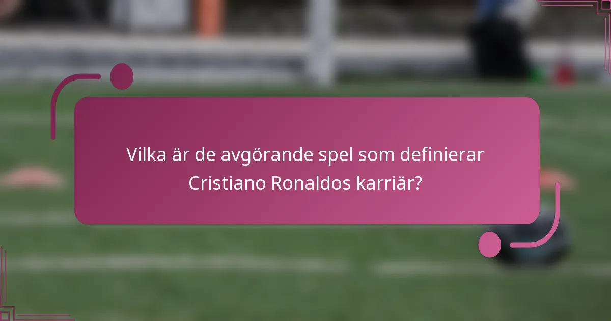 Vilka är de avgörande spel som definierar Cristiano Ronaldos karriär?