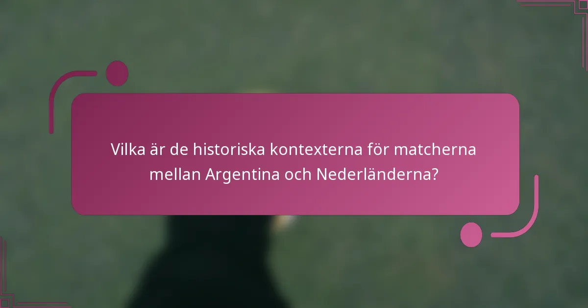 Vilka är de historiska kontexterna för matcherna mellan Argentina och Nederländerna?