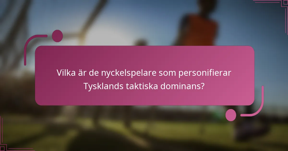 Vilka är de nyckelspelare som personifierar Tysklands taktiska dominans?
