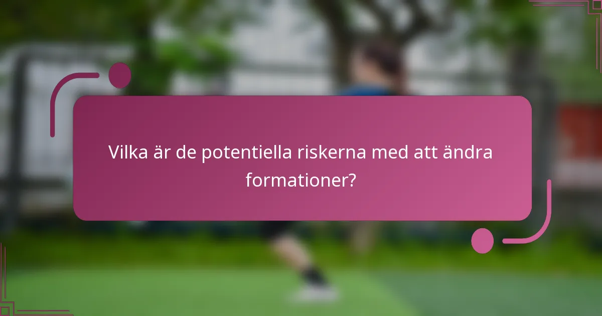Vilka är de potentiella riskerna med att ändra formationer?