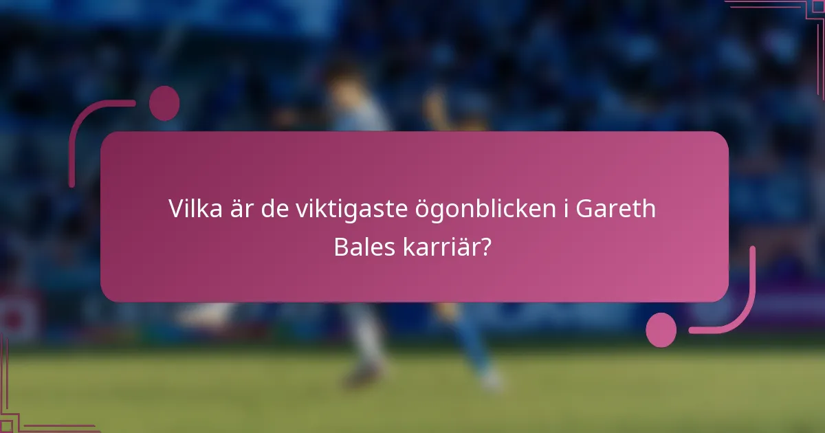 Vilka är de viktigaste ögonblicken i Gareth Bales karriär?
