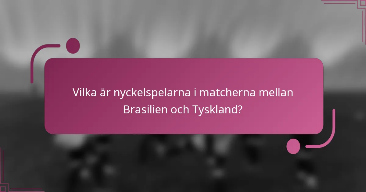 Vilka är nyckelspelarna i matcherna mellan Brasilien och Tyskland?