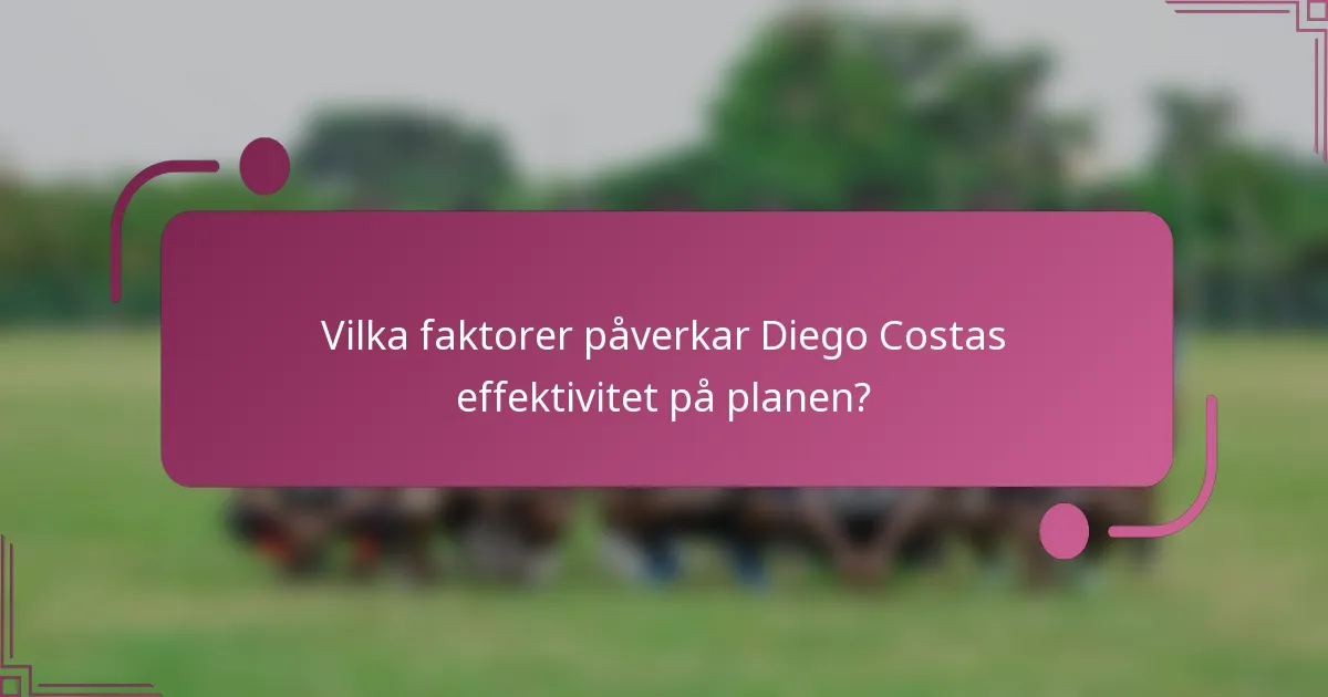 Vilka faktorer påverkar Diego Costas effektivitet på planen?
