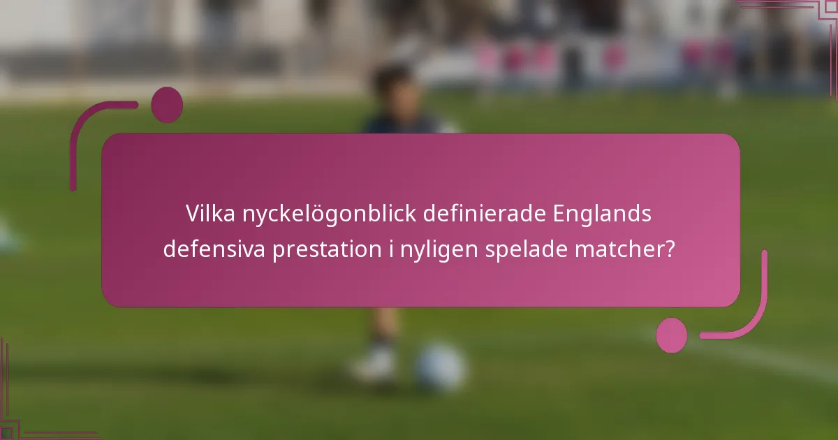 Vilka nyckelögonblick definierade Englands defensiva prestation i nyligen spelade matcher?