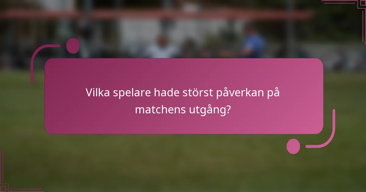 Vilka spelare hade störst påverkan på matchens utgång?