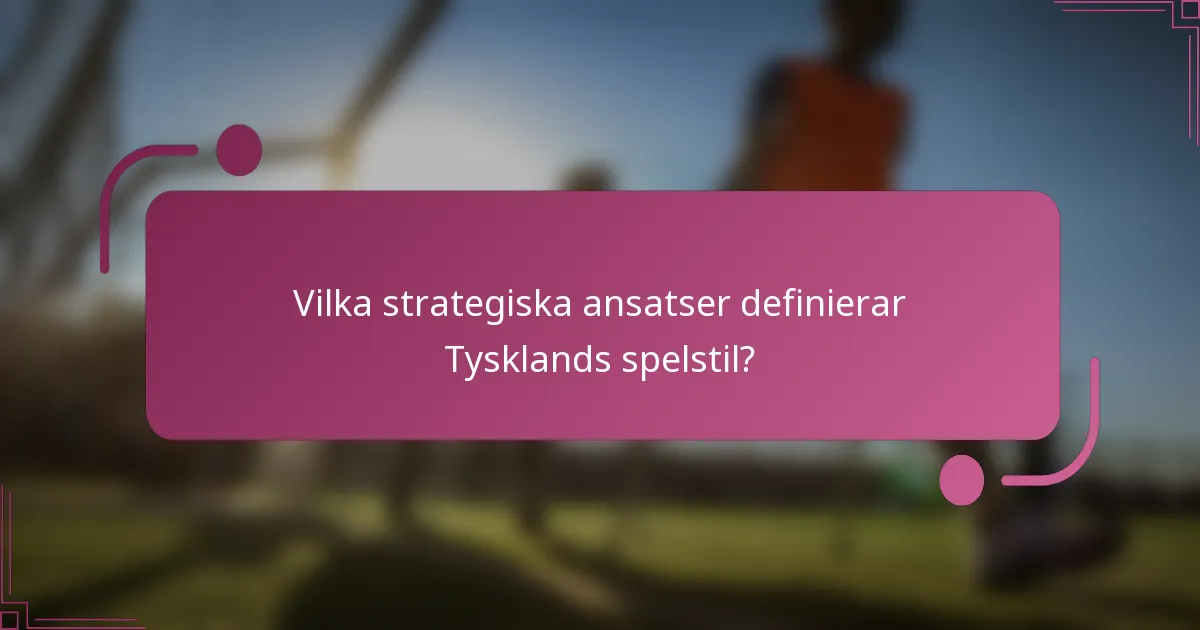 Vilka strategiska ansatser definierar Tysklands spelstil?
