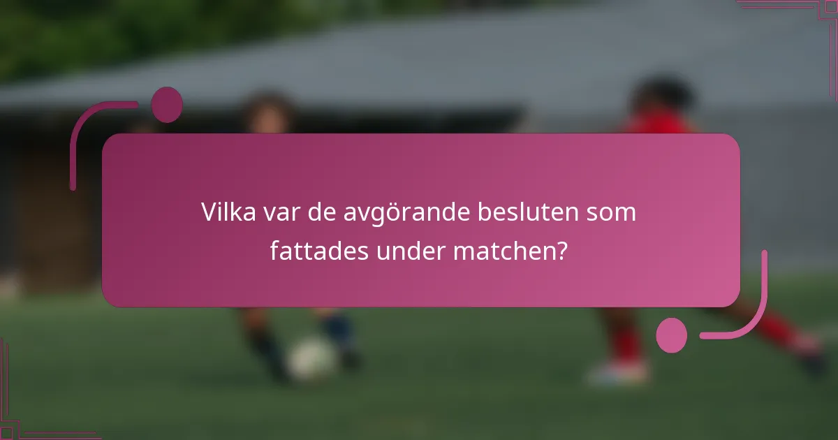 Vilka var de avgörande besluten som fattades under matchen?