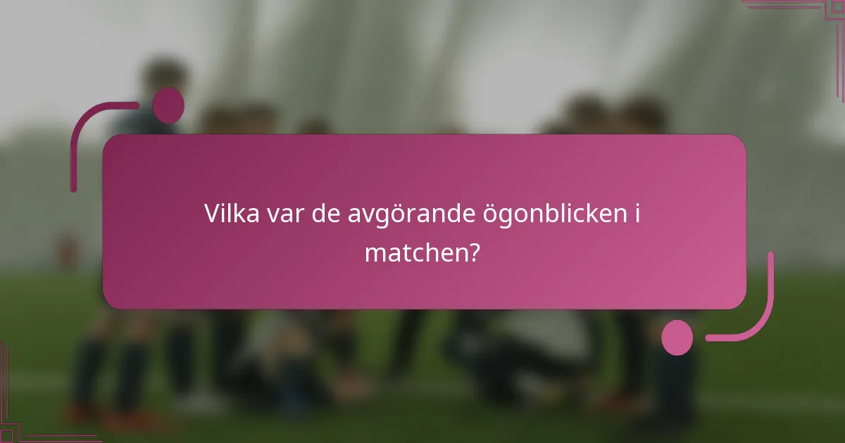 Vilka var de avgörande ögonblicken i matchen?