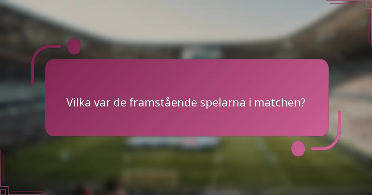 Vilka var de framstående spelarna i matchen?