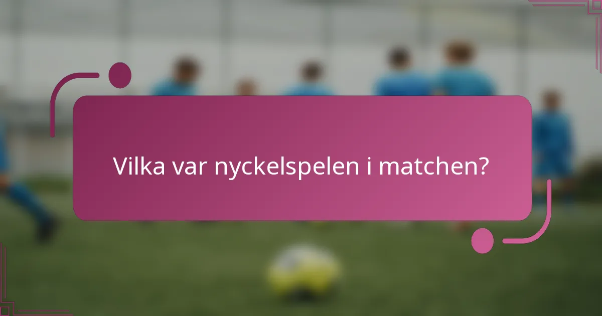 Vilka var nyckelspelen i matchen?